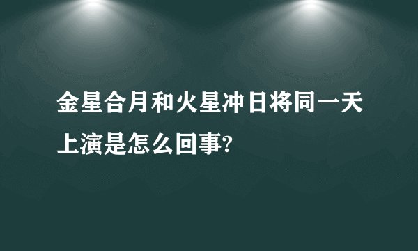 金星合月和火星冲日将同一天上演是怎么回事?