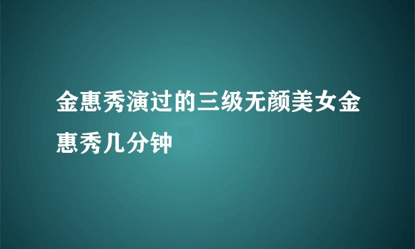 金惠秀演过的三级无颜美女金惠秀几分钟