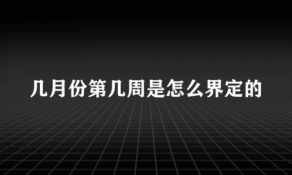 几月份第几周是怎么界定的