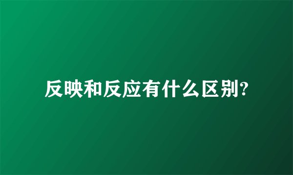 反映和反应有什么区别?