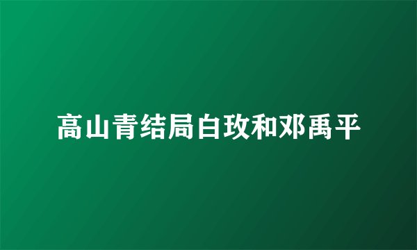 高山青结局白玫和邓禹平