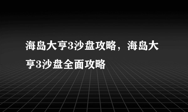 海岛大亨3沙盘攻略,海岛大亨3沙盘全面攻略