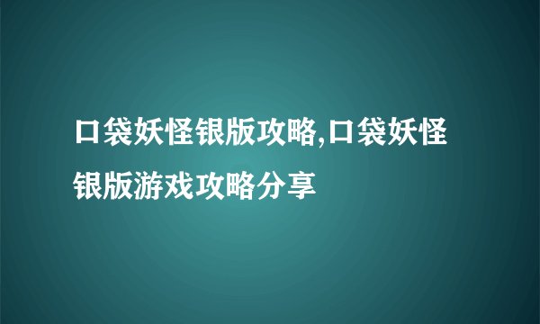 口袋妖怪银版攻略,口袋妖怪银版游戏攻略分享