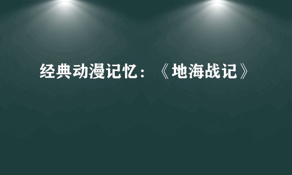 经典动漫记忆：《地海战记》