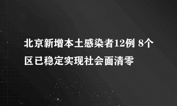 北京新增本土感染者12例 8个区已稳定实现社会面清零
