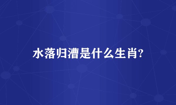 水落归漕是什么生肖?