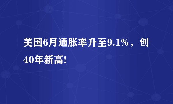 美国6月通胀率升至9.1%，创40年新高!