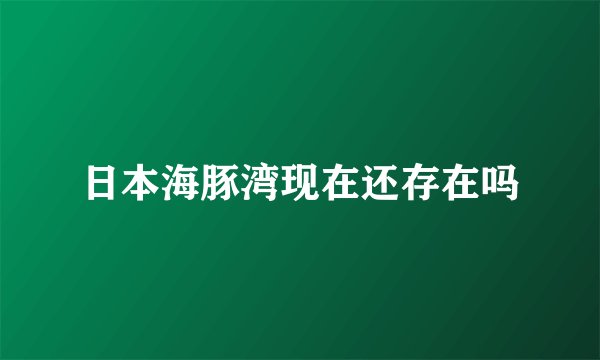 日本海豚湾现在还存在吗