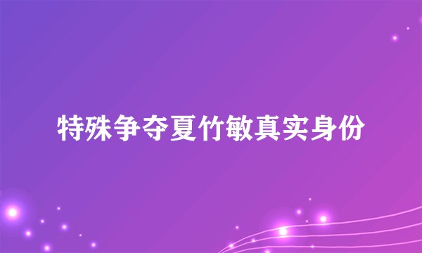 特殊争夺夏竹敏真实身份