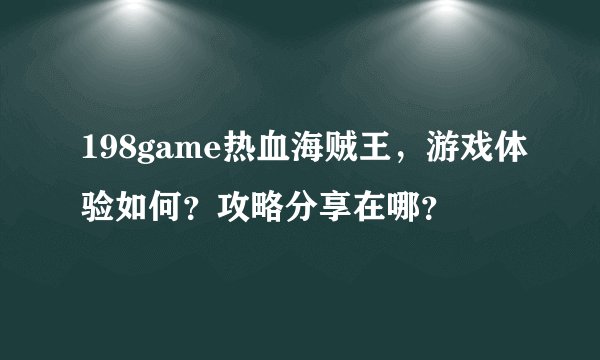 198game热血海贼王，游戏体验如何？攻略分享在哪？