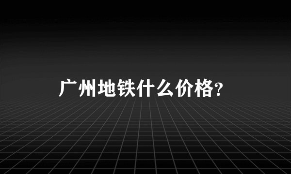 广州地铁什么价格？