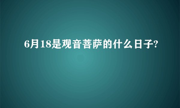 6月18是观音菩萨的什么日子?