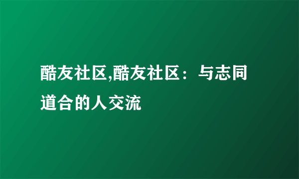 酷友社区,酷友社区:与志同道合的人交流