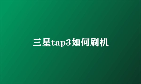 三星tap3如何刷机