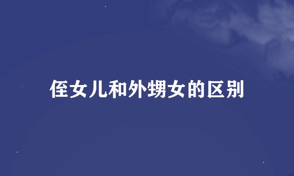 侄女儿和外甥女的区别