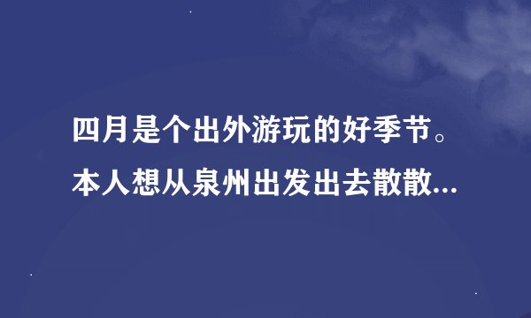 四月是个出外游玩的好季节。本人想从泉州出发出去散散心，但是没车。想问下泉州哪家租车行比较实惠呢？