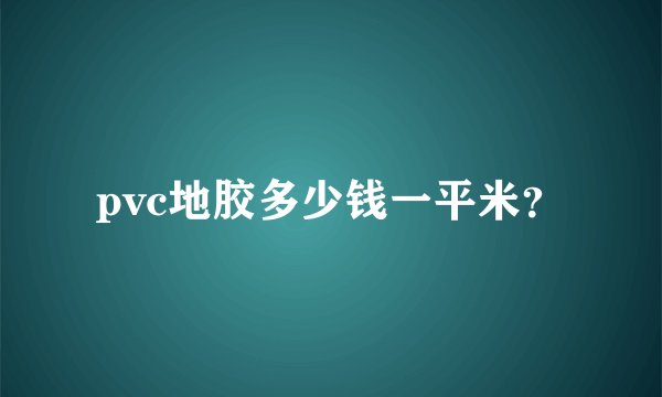 pvc地胶多少钱一平米？