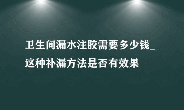 卫生间漏水注胶需要多少钱_这种补漏方法是否有效果