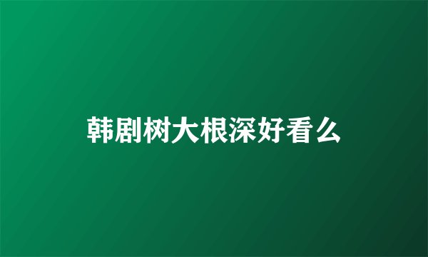 韩剧树大根深好看么