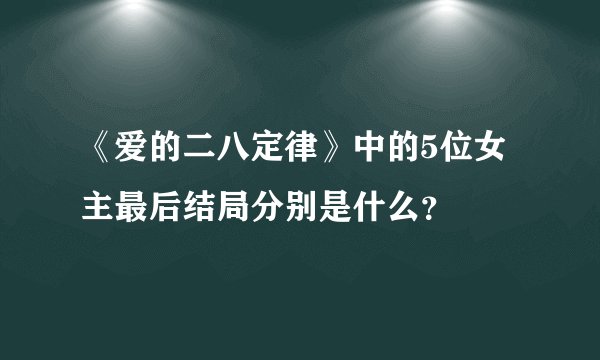 《爱的二八定律》中的5位女主最后结局分别是什么？