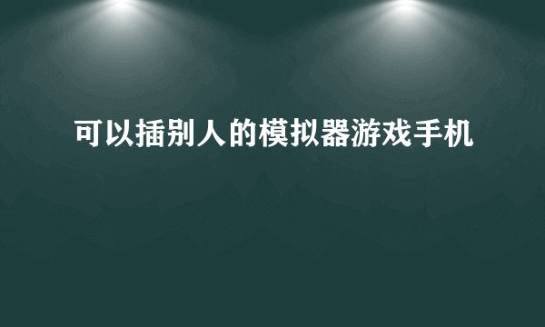 可以插别人的模拟器游戏手机