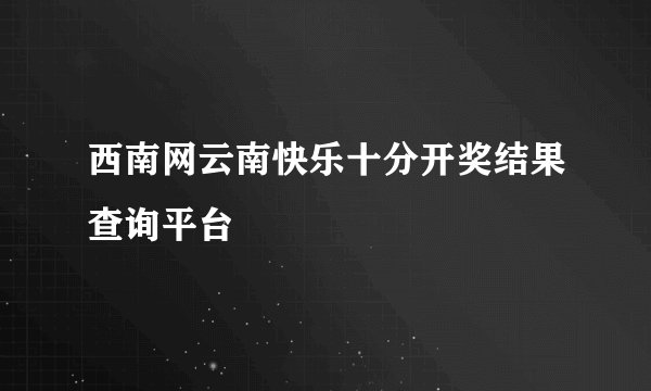 西南网云南快乐十分开奖结果查询平台