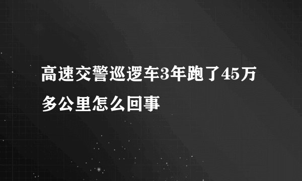 高速交警巡逻车3年跑了45万多公里怎么回事