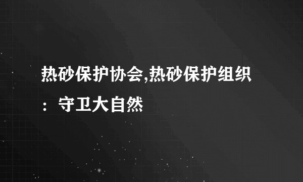 热砂保护协会,热砂保护组织：守卫大自然