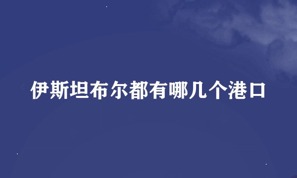 伊斯坦布尔都有哪几个港口