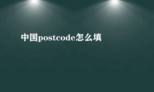 中国postcode怎么填