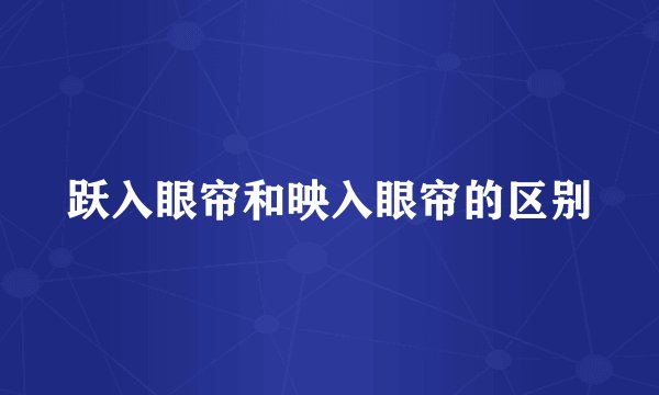 跃入眼帘和映入眼帘的区别