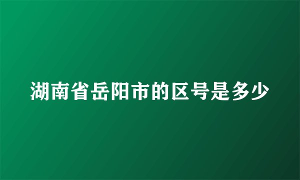 湖南省岳阳市的区号是多少