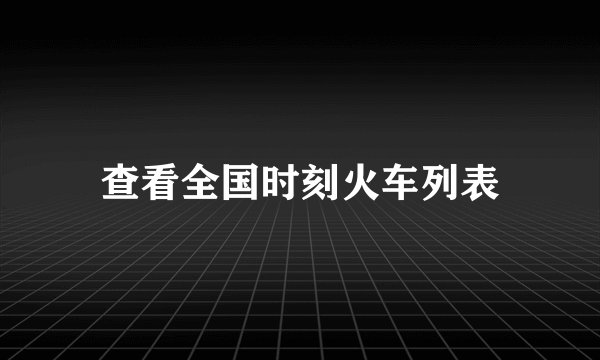 查看全国时刻火车列表