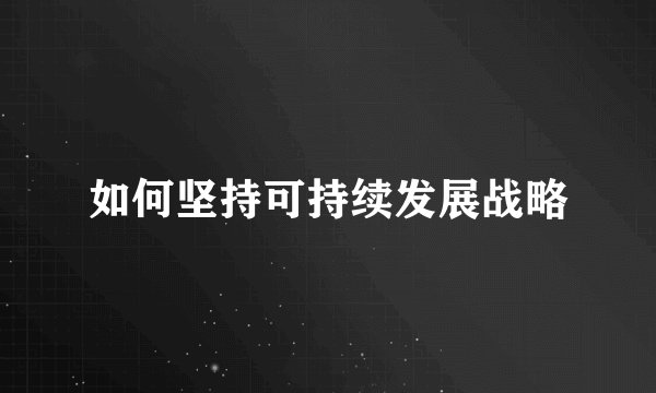 如何坚持可持续发展战略