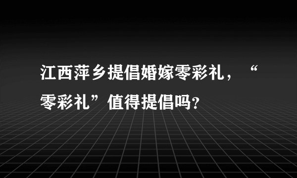 江西萍乡提倡婚嫁零彩礼，“零彩礼”值得提倡吗？