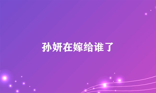 孙妍在嫁给谁了