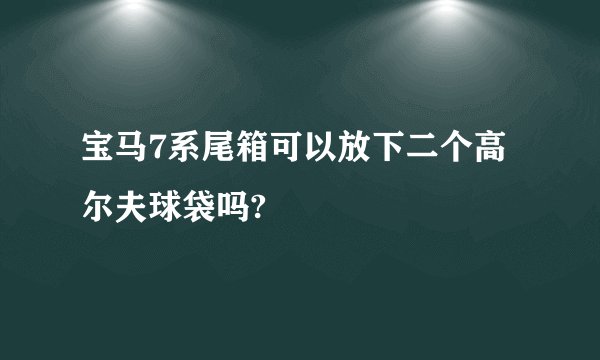 宝马7系尾箱可以放下二个高尔夫球袋吗?