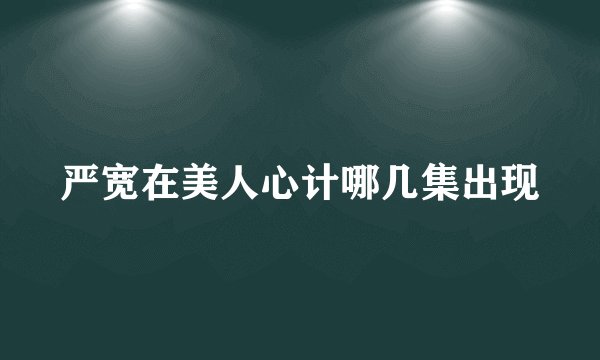 严宽在美人心计哪几集出现
