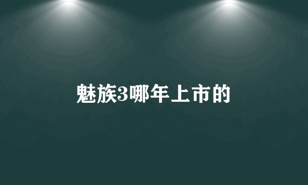 魅族3哪年上市的