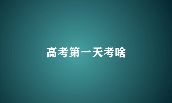 高考第一天考啥