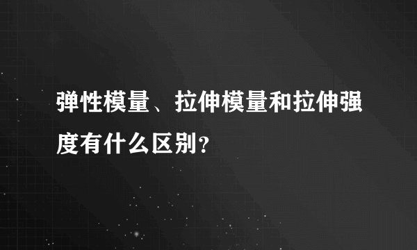 弹性模量、拉伸模量和拉伸强度有什么区别?
