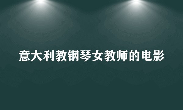 意大利教钢琴女教师的电影