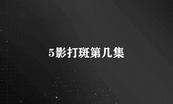 5影打斑第几集