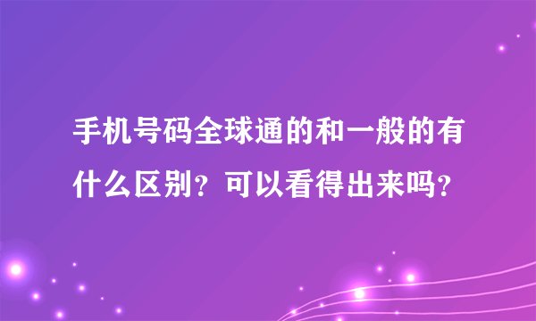 手机号码全球通的和一般的有什么区别？可以看得出来吗？