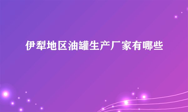伊犁地区油罐生产厂家有哪些