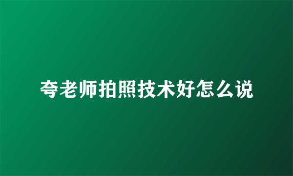 夸老师拍照技术好怎么说