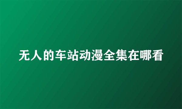 无人的车站动漫全集在哪看