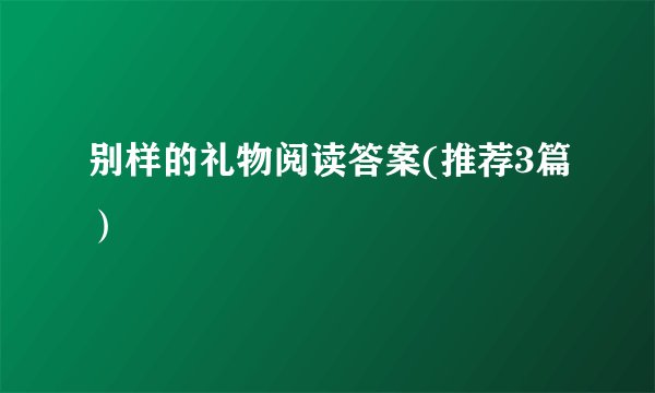 别样的礼物阅读答案(推荐3篇）