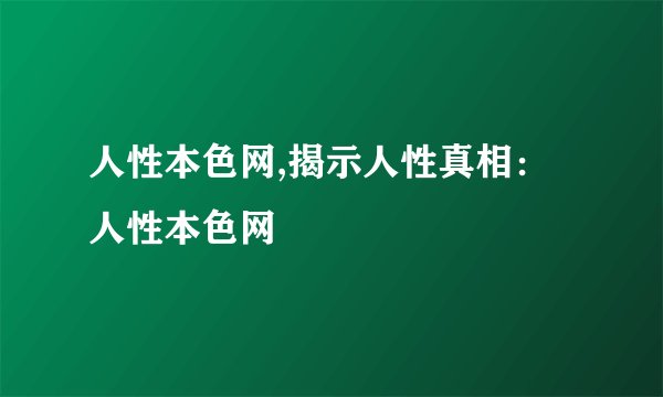 人性本色网,揭示人性真相：人性本色网