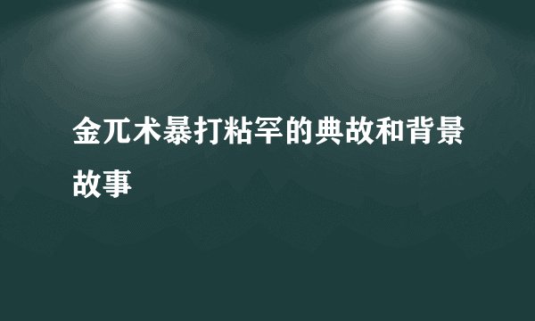 金兀术暴打粘罕的典故和背景故事